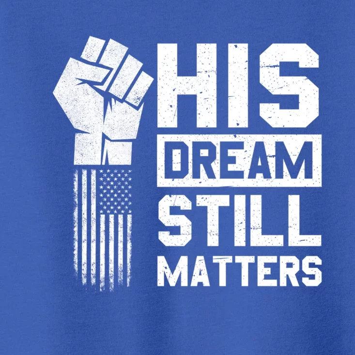 His Dream Still Matters Mlk Martin Luther King Day Gift Toddler T-Shirt