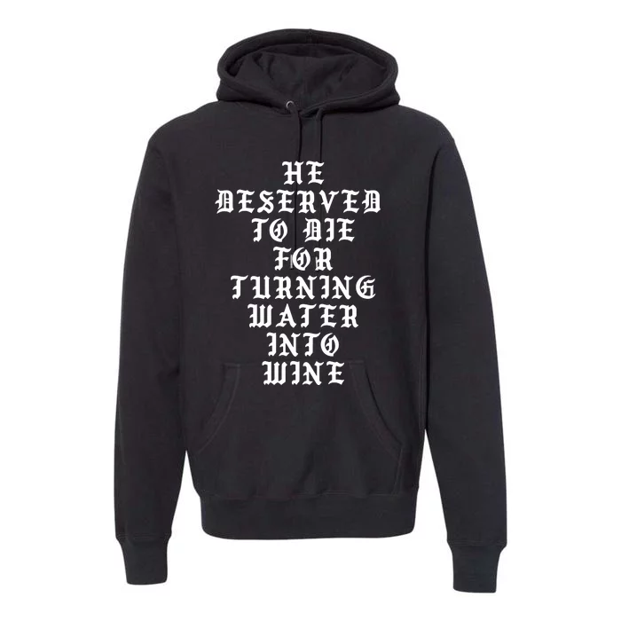 He Deserved To De For Turning Water Into Wine Premium Hoodie