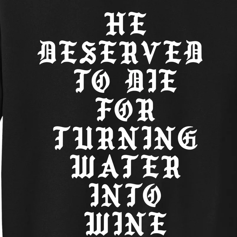 He Deserved To De For Turning Water Into Wine Tall Sweatshirt