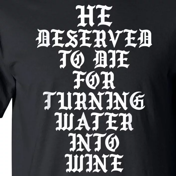 He Deserved To Die For Turning Water Into Wine Funny Tall T-Shirt