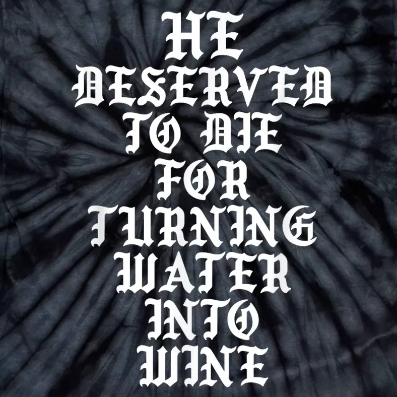 He Deserved To Die For Turning Water Into Wine Funny Tie-Dye T-Shirt