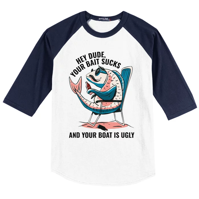 Hey Dude Your Bait Sucks And Your Boat Is Ugly Funny Baseball Sleeve Shirt