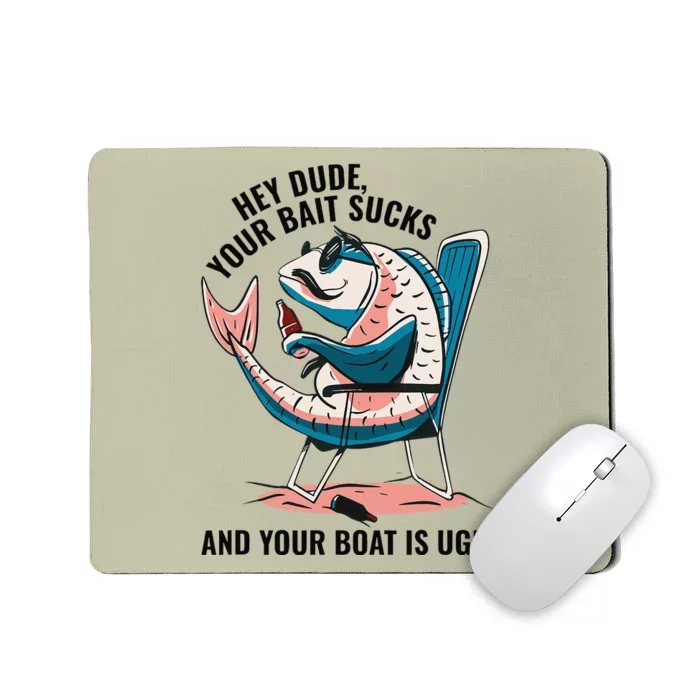 Hey Dude Your Bait Sucks And Your Boat Is Ugly Funny Mousepad