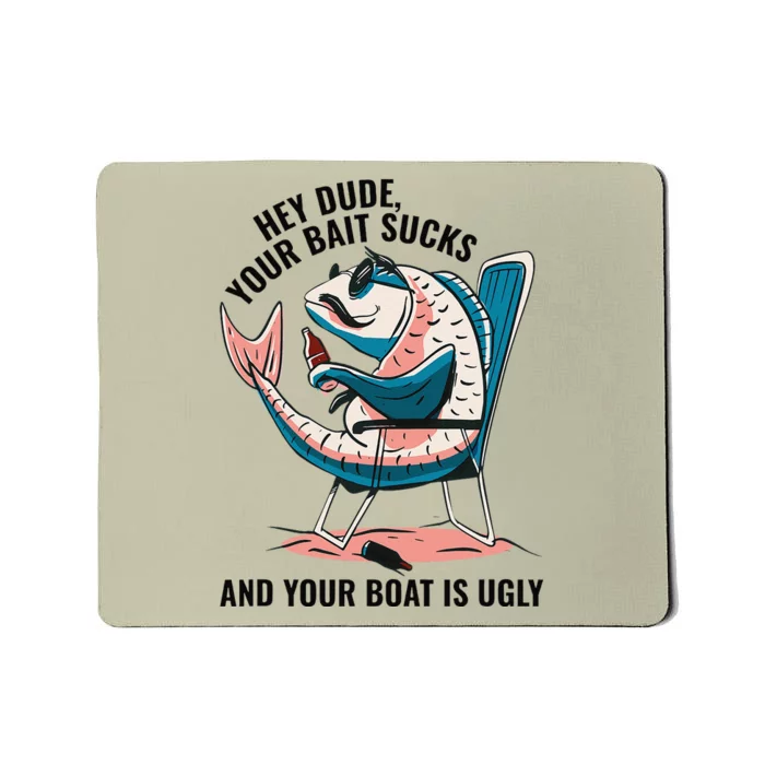 Hey Dude Your Bait Sucks And Your Boat Is Ugly Funny Mousepad