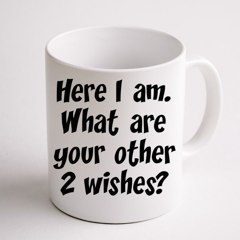 Here I Am, What Are Your Other Two Wishes Coffee Mug