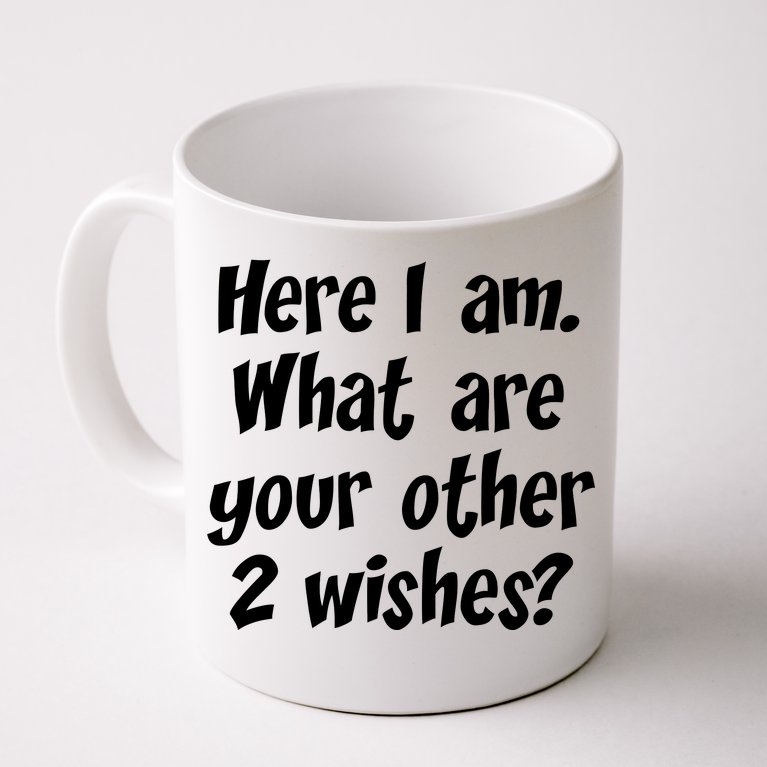 Here I Am, What Are Your Other Two Wishes Coffee Mug