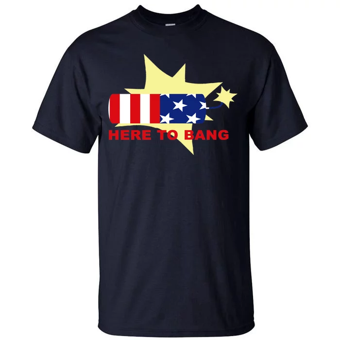 Here To Bang Independence Day 4th of July Tall T-Shirt