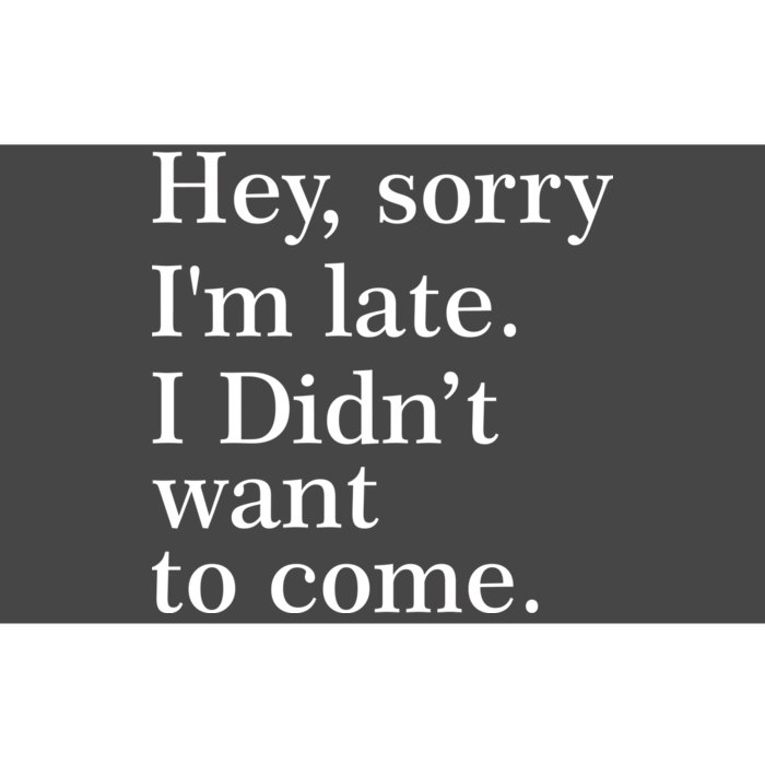 Hey, Sorry I'm Late. I Didn't Want To Come. Bumper Sticker