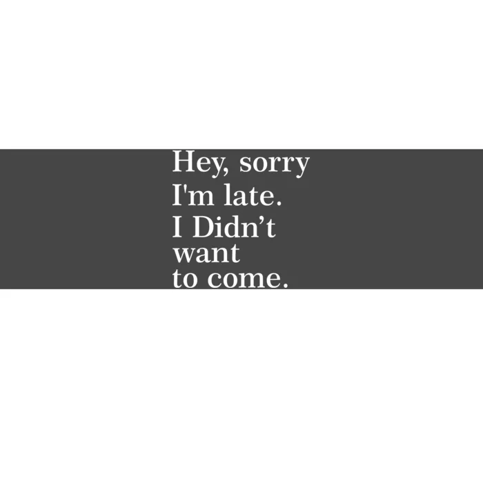 Hey, Sorry I'm Late. I Didn't Want To Come. Bumper Sticker