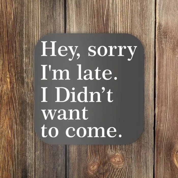 Hey, Sorry I'm Late. I Didn't Want To Come. Coaster