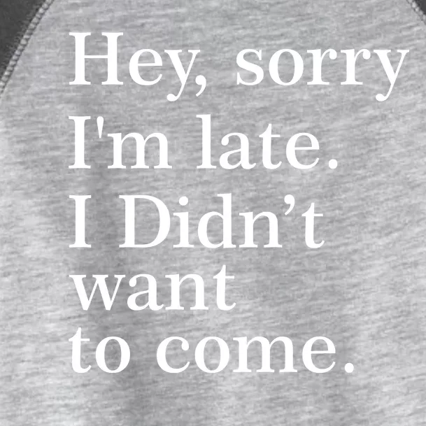 Hey, Sorry I'm Late. I Didn't Want To Come. Toddler Fine Jersey T-Shirt