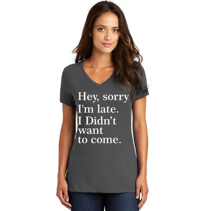 Hey, Sorry I'm Late. I Didn't Want To Come. Women's V-Neck T-Shirt