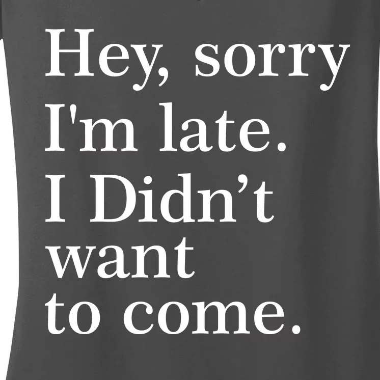 Hey, Sorry I'm Late. I Didn't Want To Come. Women's V-Neck T-Shirt