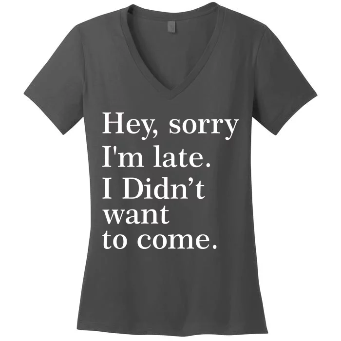 Hey, Sorry I'm Late. I Didn't Want To Come. Women's V-Neck T-Shirt