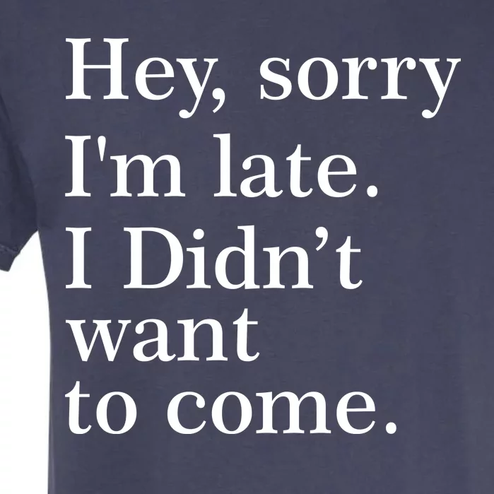 Hey, Sorry I'm Late. I Didn't Want To Come. Garment-Dyed Heavyweight T-Shirt