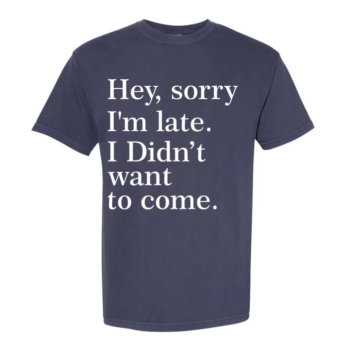 Hey, Sorry I'm Late. I Didn't Want To Come. Garment-Dyed Heavyweight T-Shirt