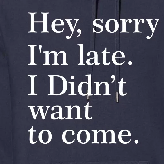 Hey, Sorry I'm Late. I Didn't Want To Come. Premium Hoodie