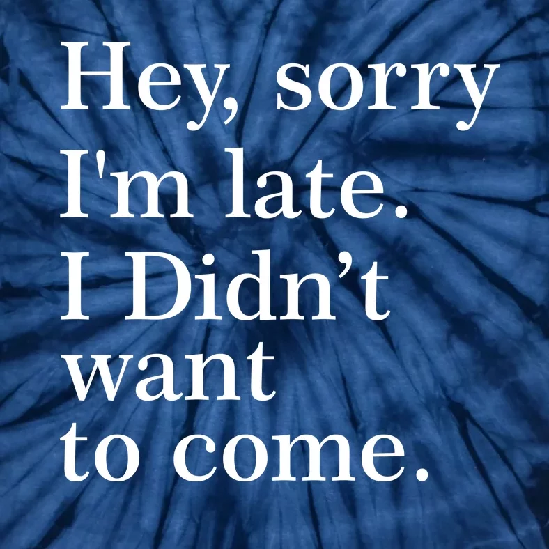 Hey, Sorry I'm Late. I Didn't Want To Come. Tie-Dye T-Shirt