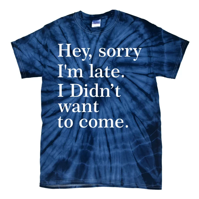 Hey, Sorry I'm Late. I Didn't Want To Come. Tie-Dye T-Shirt