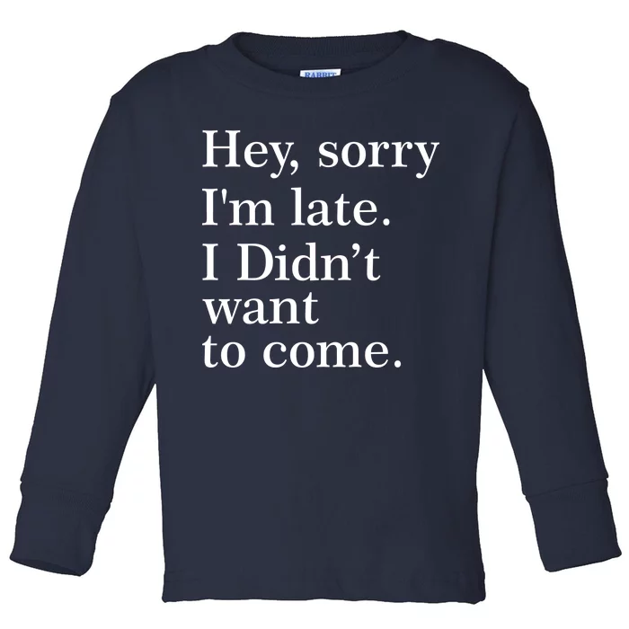 Hey, Sorry I'm Late. I Didn't Want To Come. Toddler Long Sleeve Shirt