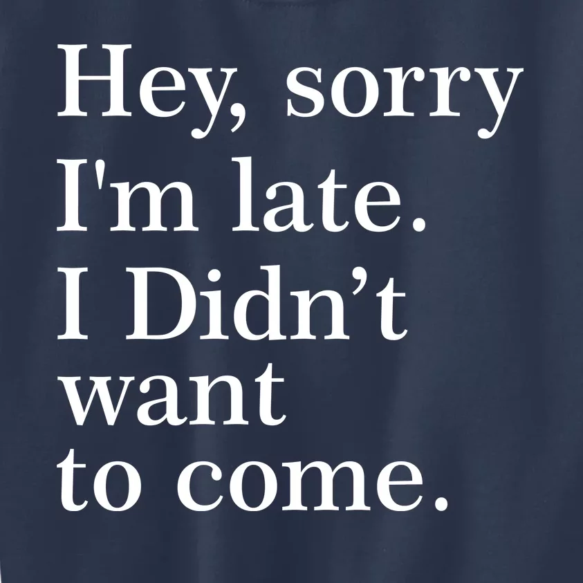 Hey, Sorry I'm Late. I Didn't Want To Come. Kids Sweatshirt