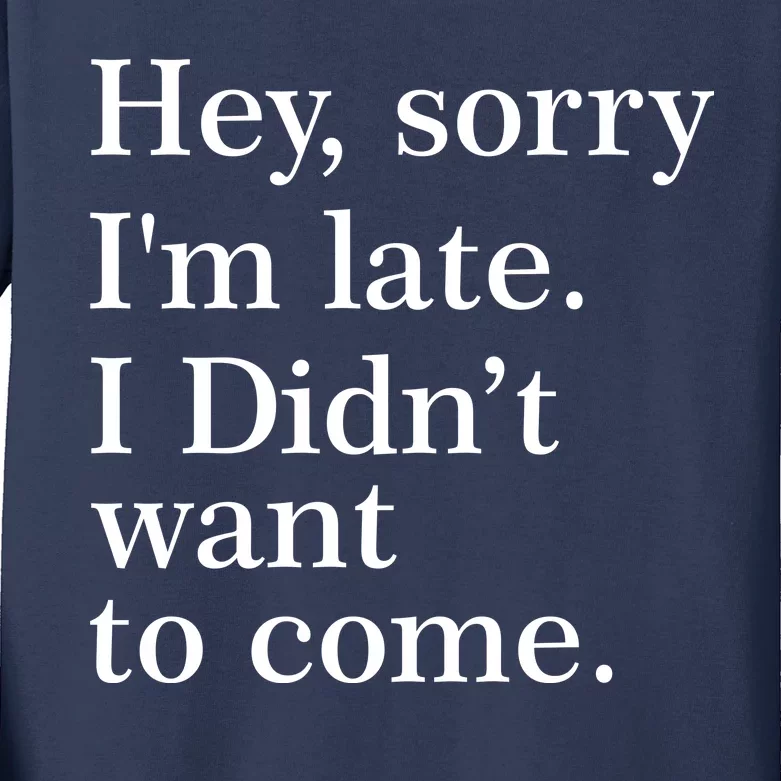 Hey, Sorry I'm Late. I Didn't Want To Come. Kids Long Sleeve Shirt