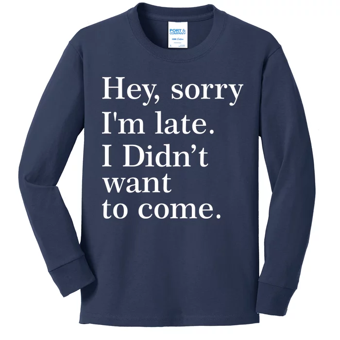 Hey, Sorry I'm Late. I Didn't Want To Come. Kids Long Sleeve Shirt