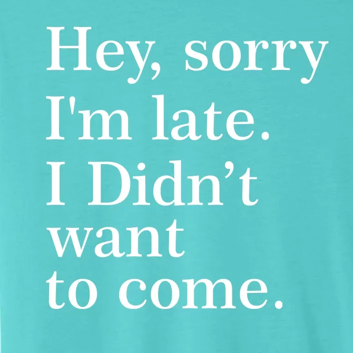 Hey, Sorry I'm Late. I Didn't Want To Come. ChromaSoft Performance T-Shirt