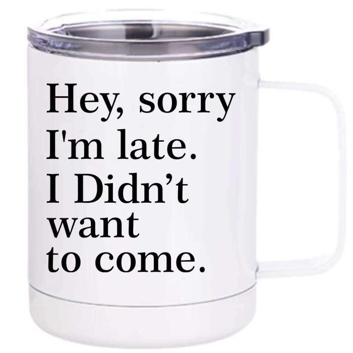 Hey, Sorry I'm Late. I Didn't Want To Come. Front & Back 12oz Stainless Steel Tumbler Cup