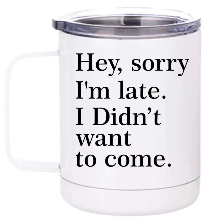 Hey, Sorry I'm Late. I Didn't Want To Come. Front & Back 12oz Stainless Steel Tumbler Cup