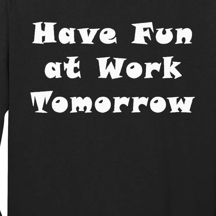 Have Fun At Work Tomorrow Long Sleeve Shirt