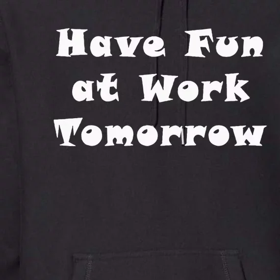 Have Fun At Work Tomorrow Premium Hoodie