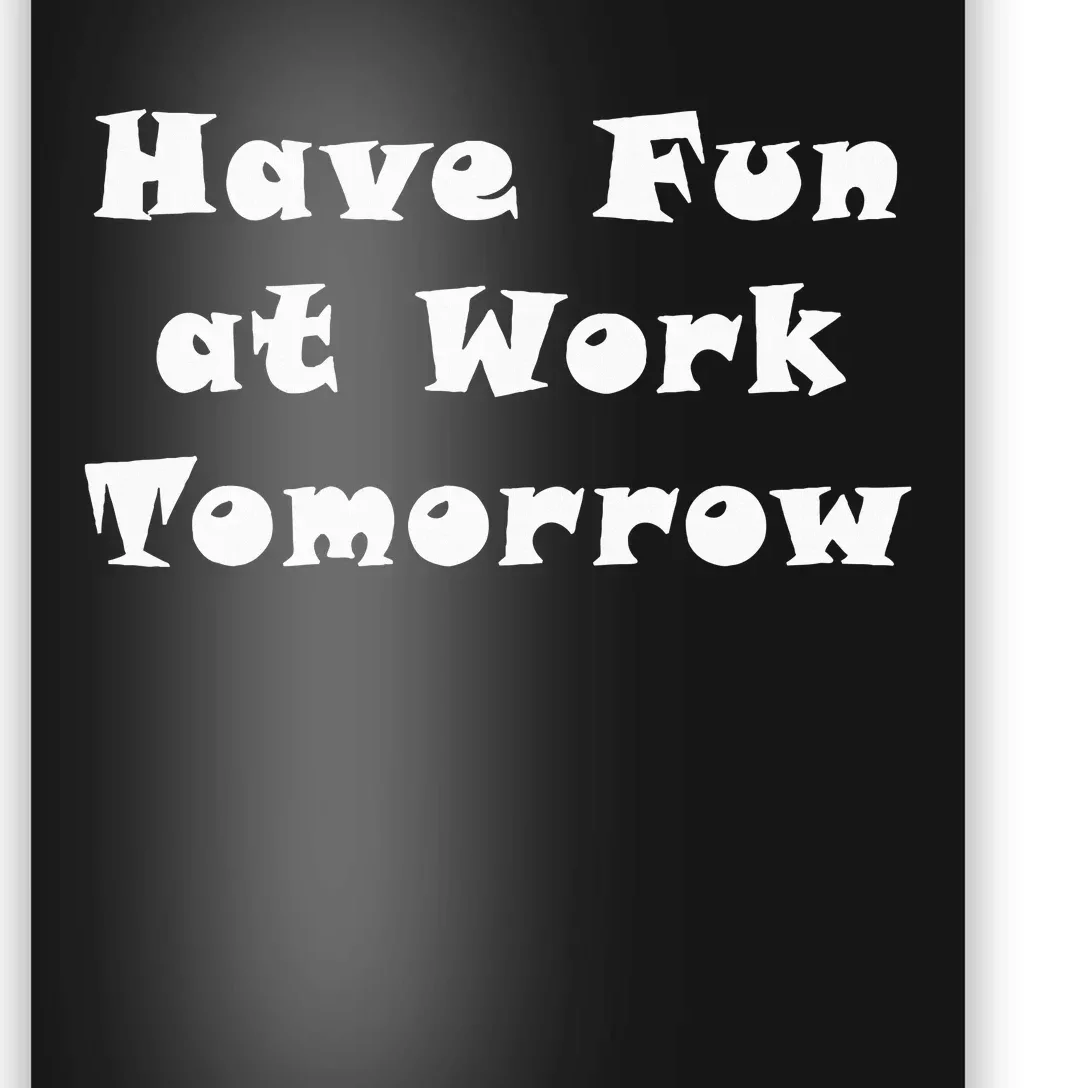 Have Fun At Work Tomorrow Poster