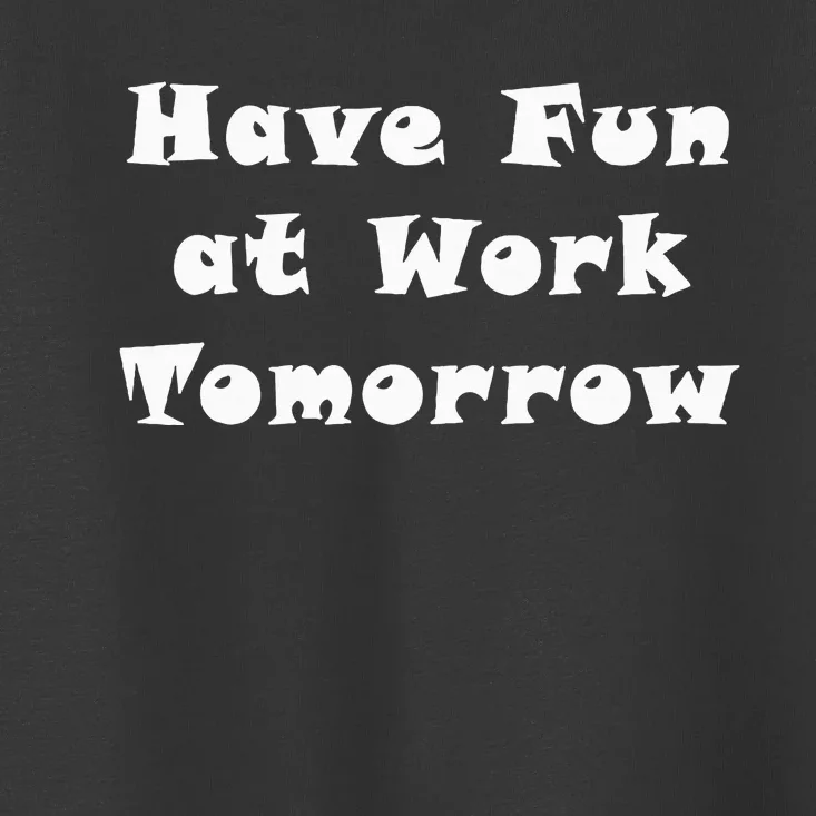 Have Fun At Work Tomorrow Toddler T-Shirt