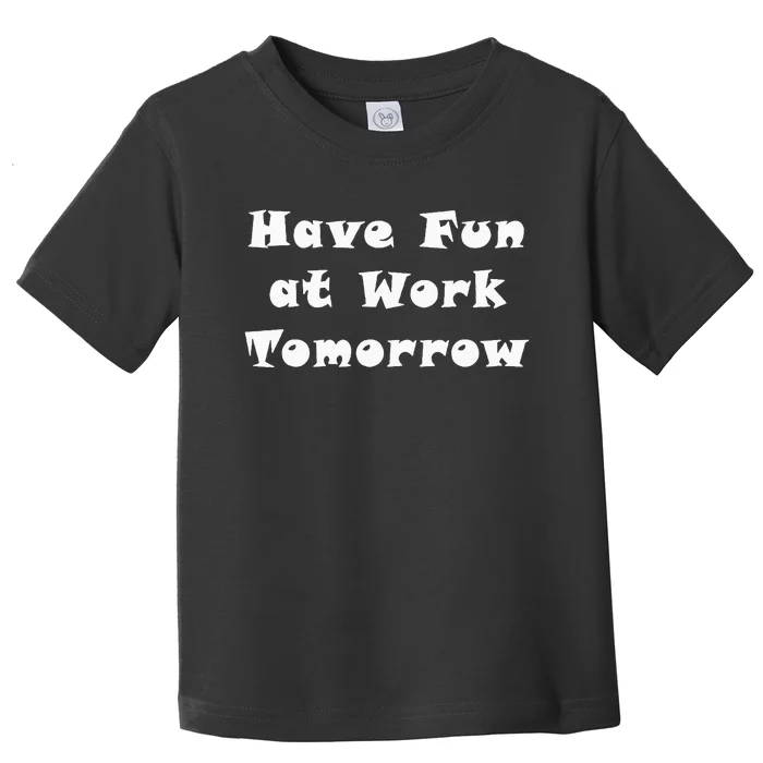 Have Fun At Work Tomorrow Toddler T-Shirt