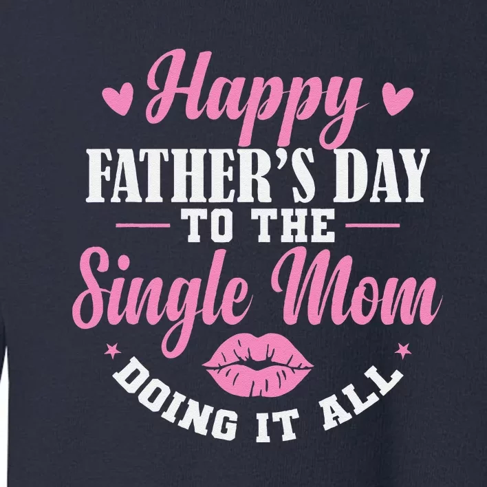 Happy Fathers Day To The Single Mom Doing It All Toddler Sweatshirt