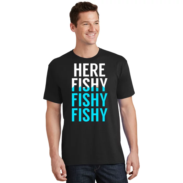 Here Fishy Fishy Fishy Funny Fisherman Gift T-Shirt