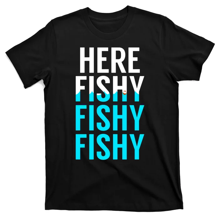 Here Fishy Fishy Fishy Funny Fisherman Gift T-Shirt