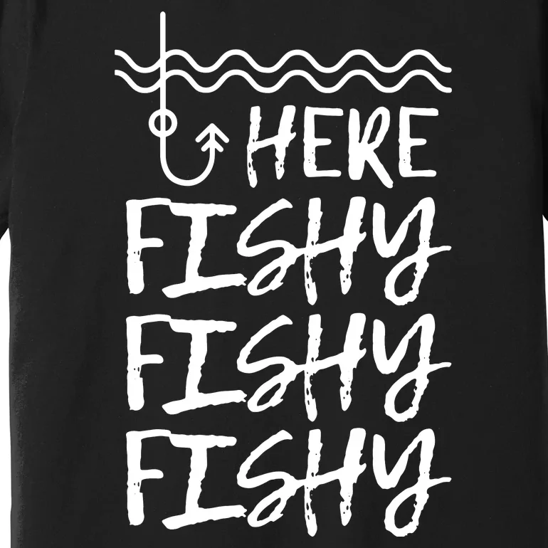 Here Fishy Fishy Fishy Funny Fishing Sayings Premium T-Shirt