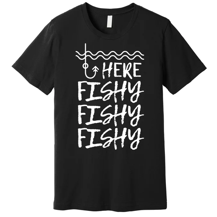 Here Fishy Fishy Fishy Funny Fishing Sayings Premium T-Shirt