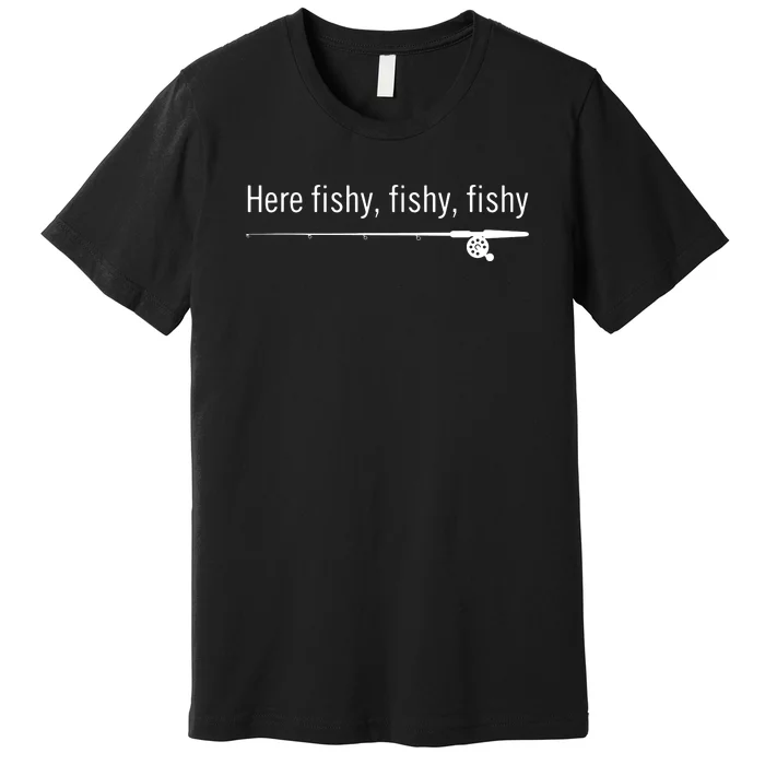 Here Fishy Fishy Fishy Shirt Funny Fishing Sayings Premium T-Shirt