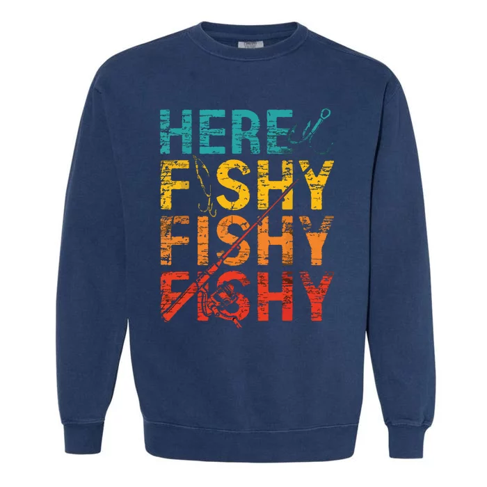 Here Fishy Fishy Fishy Fishing Gift Garment-Dyed Sweatshirt