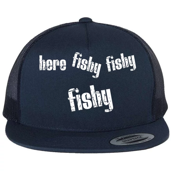 Here Fishy Fishy Fishy Funny Fishing Gift Flat Bill Trucker Hat