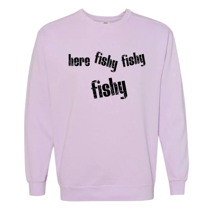 Here Fishy Fishy Fishy Funny Fishing Gift Garment-Dyed Sweatshirt