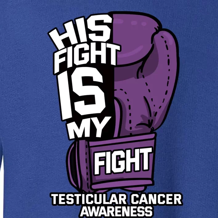 His Fight Is My Fight Testicular Cancer Awareness Fighter Funny Gift Toddler Sweatshirt