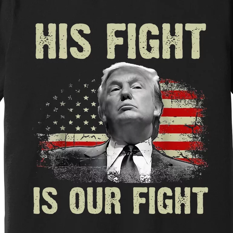 His Fight Is Our Fight Trump 2024 Premium T-Shirt