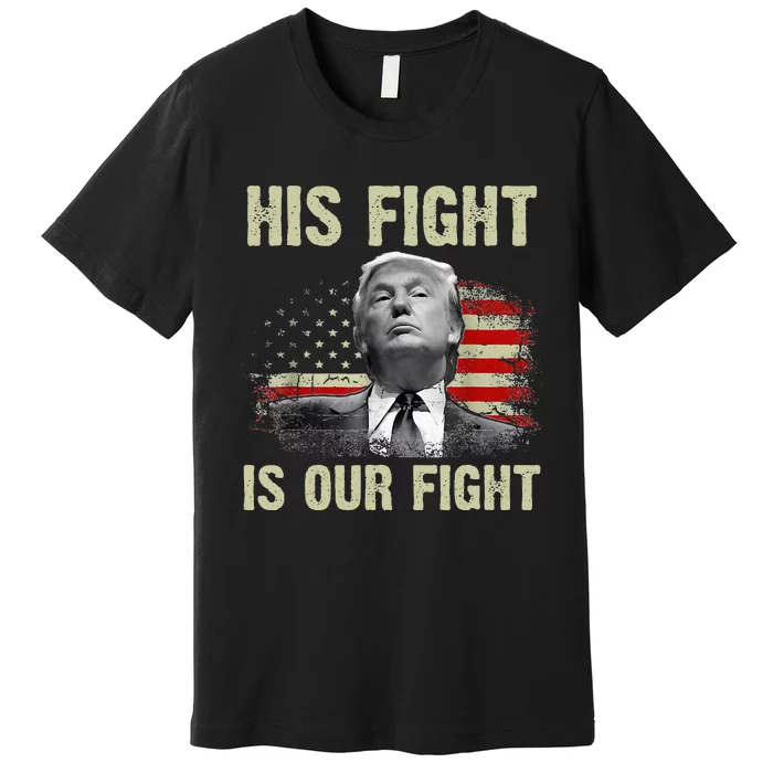 His Fight Is Our Fight Trump 2024 Premium T-Shirt