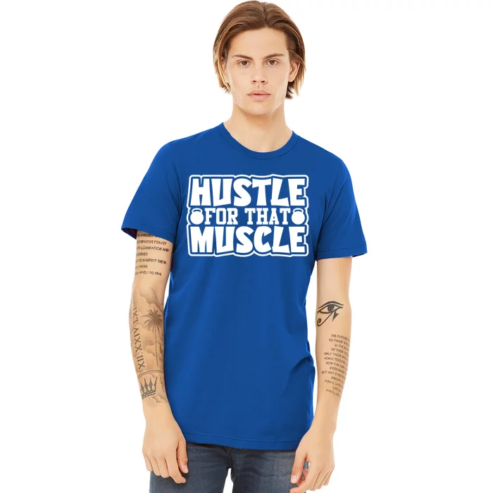 Hustle For That Muscle Gym Inspirational Fitness Motivate Gift Premium T-Shirt