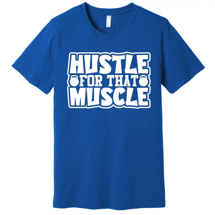 Hustle For That Muscle Gym Inspirational Fitness Motivate Gift Premium T-Shirt