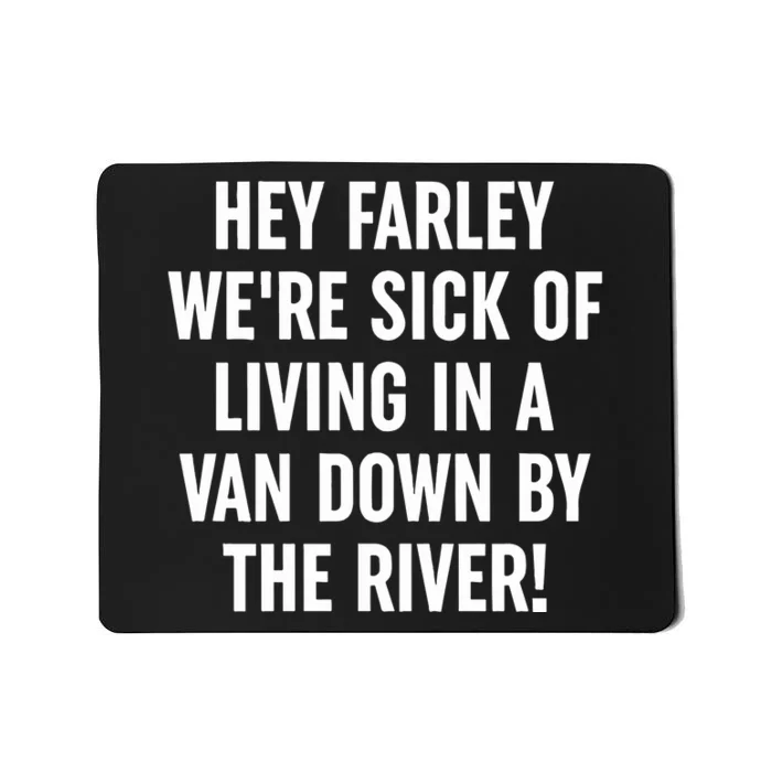 Hey Farley WeRe Sick Of Living In A Van Down By The River Mousepad